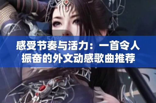 感受节奏与活力：一首令人振奋的外文动感歌曲推荐
