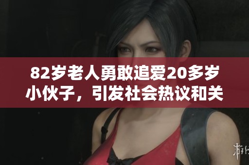 82岁老人勇敢追爱20多岁小伙子，引发社会热议和关注