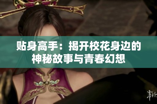 贴身高手：揭开校花身边的神秘故事与青春幻想