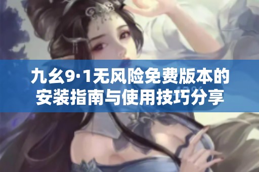 九幺9·1无风险免费版本的安装指南与使用技巧分享