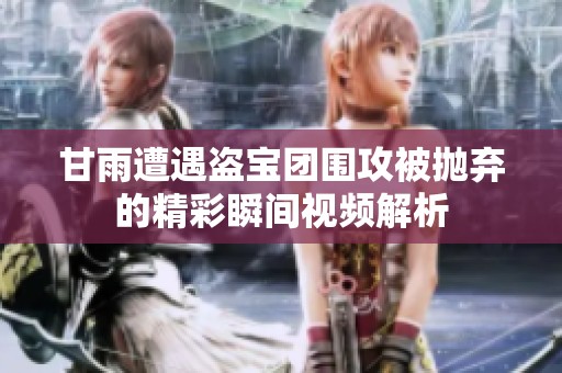 甘雨遭遇盗宝团围攻被抛弃的精彩瞬间视频解析