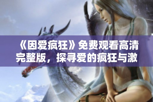 《因爱疯狂》免费观看高清完整版，探寻爱的疯狂与激情之旅