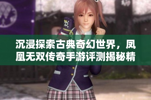 沉浸探索古典奇幻世界，凤凰无双传奇手游评测揭秘精彩体验
