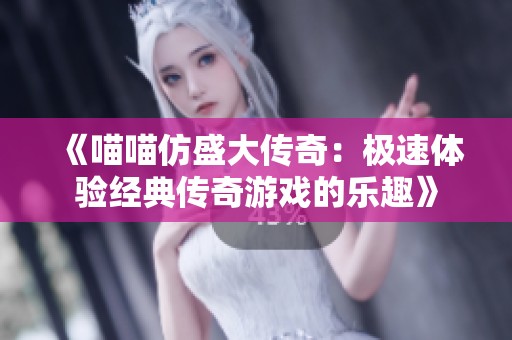《喵喵仿盛大传奇：极速体验经典传奇游戏的乐趣》