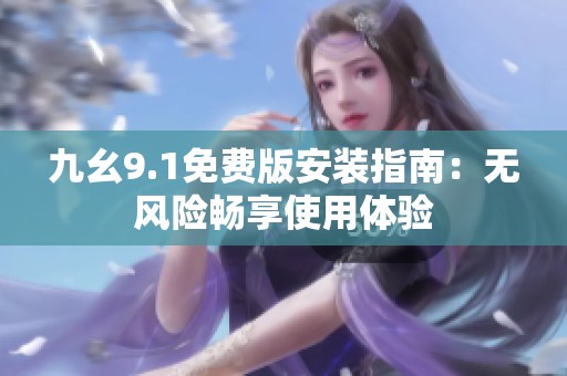 九幺9.1免费版安装指南：无风险畅享使用体验