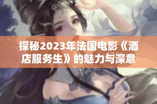 探秘2023年法国电影《酒店服务生》的魅力与深意
