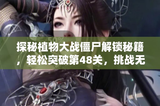 探秘植物大战僵尸解锁秘籍，轻松突破第48关，挑战无尽模式！