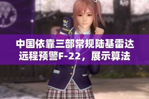 中国依靠三部常规陆基雷达远程预警F-22，展示算法技术的显著进步