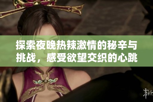 探索夜晚热辣激情的秘辛与挑战，感受欲望交织的心跳瞬间