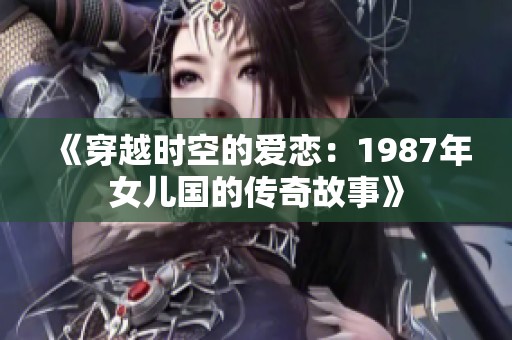 《穿越时空的爱恋：1987年女儿国的传奇故事》