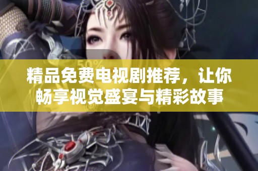 精品免费电视剧推荐,让你畅享视觉盛宴与精彩故事 精品免费电视剧推荐,让你畅享视觉盛宴与精彩故事