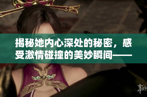 揭秘她内心深处的秘密，感受激情碰撞的美妙瞬间——沧州市金长红游