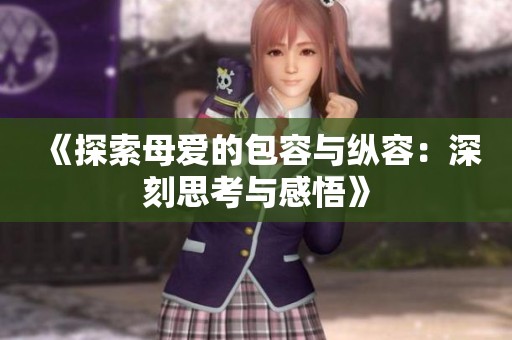 《探索母爱的包容与纵容：深刻思考与感悟》