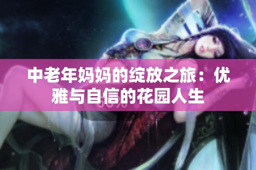 中老年妈妈的绽放之旅：优雅与自信的花园人生