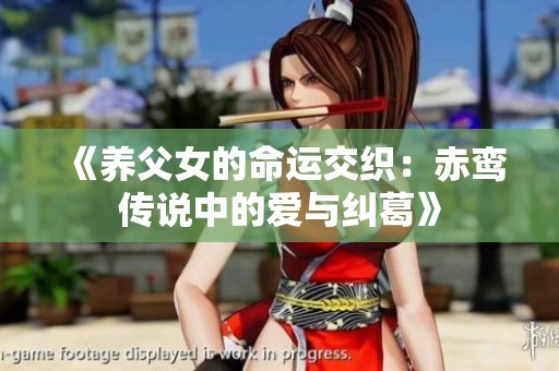 《养父女的命运交织：赤鸾传说中的爱与纠葛》