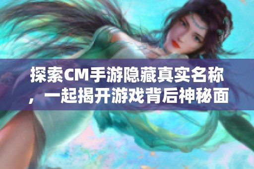 探索CM手游隐藏真实名称，一起揭开游戏背后神秘面纱的真相！