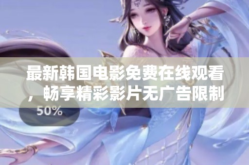 最新韩国电影免费在线观看，畅享精彩影片无广告限制