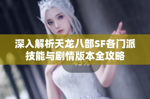 深入解析天龙八部SF各门派技能与剧情版本全攻略