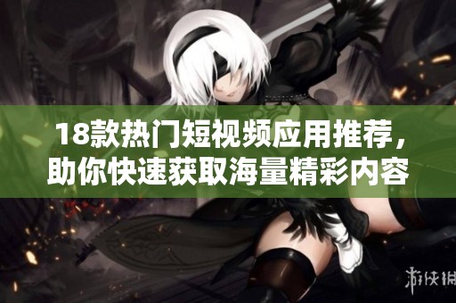 18款热门短视频应用推荐，助你快速获取海量精彩内容