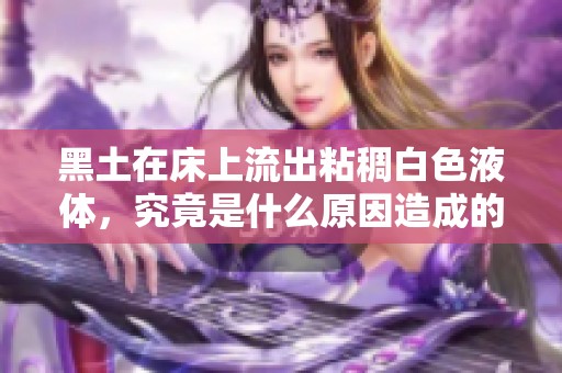 黑土在床上流出粘稠白色液体，究竟是什么原因造成的呢