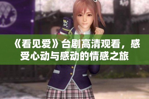 《看见爱》台剧高清观看,感受心动与感动的情感之旅 《看见爱》台剧高清观看,感受心动与感动的情感之旅