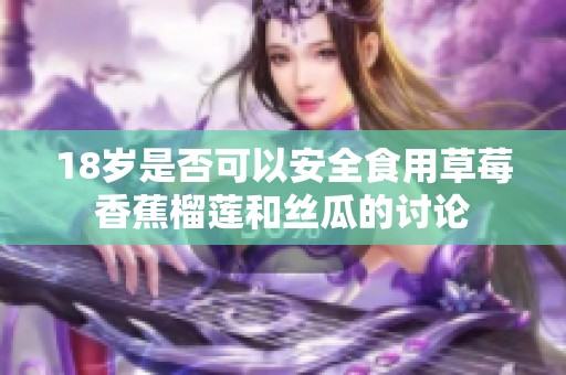 18岁是否可以安全食用草莓香蕉榴莲和丝瓜的讨论