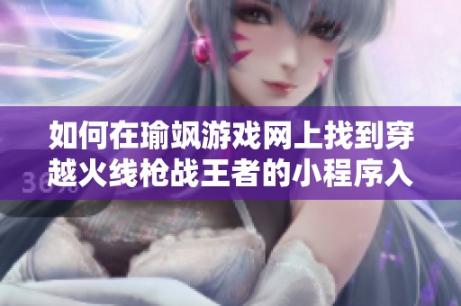 如何在瑜飒游戏网上找到穿越火线枪战王者的小程序入口