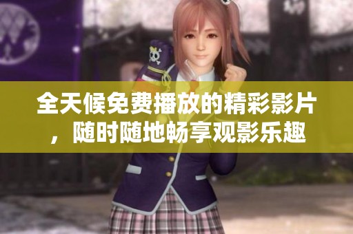 全天候免费播放的精彩影片，随时随地畅享观影乐趣