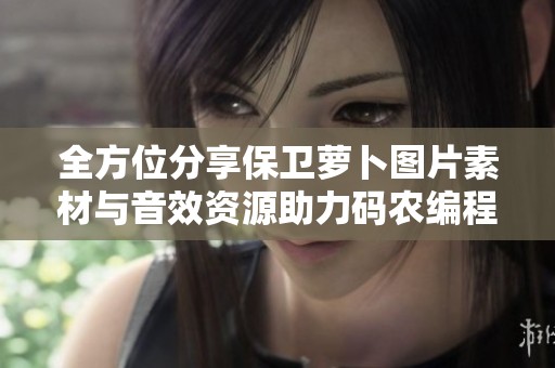 全方位分享保卫萝卜图片素材与音效资源助力码农编程学习