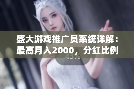 盛大游戏推广员系统详解：最高月入2000，分红比例达50%揭秘