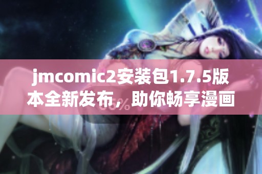jmcomic2安装包1.7.5版本全新发布，助你畅享漫画阅读体验