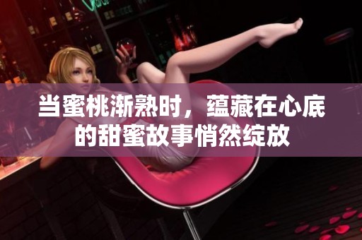 当蜜桃渐熟时，蕴藏在心底的甜蜜故事悄然绽放