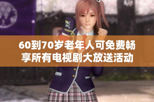 60到70岁老年人可免费畅享所有电视剧大放送活动