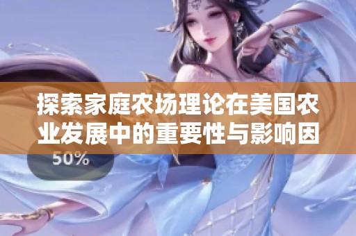 探索家庭农场理论在美国农业发展中的重要性与影响因素