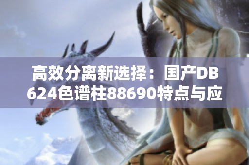 高效分离新选择：国产DB624色谱柱88690特点与应用分析