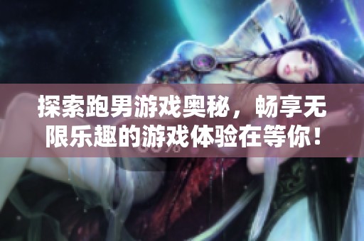 探索跑男游戏奥秘，畅享无限乐趣的游戏体验在等你！