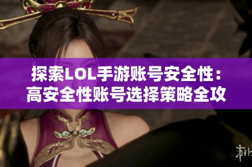 探索LOL手游账号安全性：高安全性账号选择策略全攻略