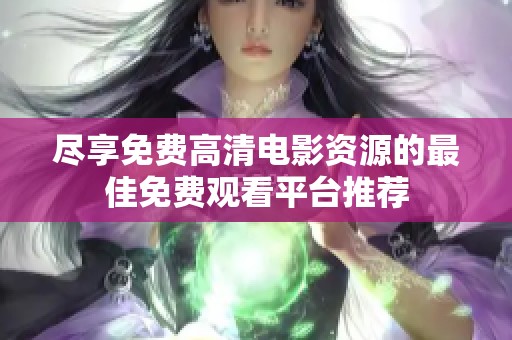 尽享免费高清电影资源的最佳免费观看平台推荐