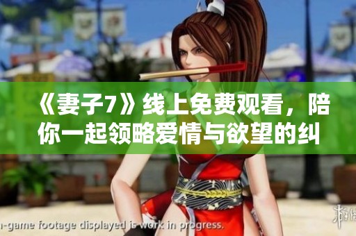 《妻子7》线上免费观看，陪你一起领略爱情与欲望的纠葛