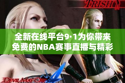 全新在线平台9·1为你带来免费的NBA赛事直播与精彩信息