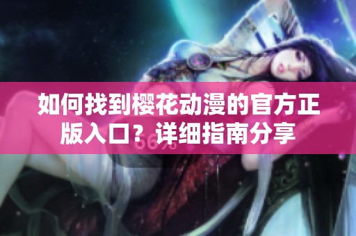 如何找到樱花动漫的官方正版入口？详细指南分享