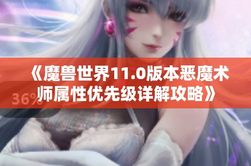 《魔兽世界11.0版本恶魔术师属性优先级详解攻略》