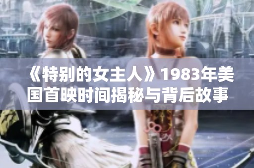 《特别的女主人》1983年美国首映时间揭秘与背后故事分析