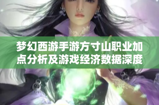 梦幻西游手游方寸山职业加点分析及游戏经济数据深度解读
