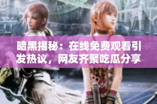 暗黑揭秘：在线免费观看引发热议，网友齐聚吃瓜分享动态