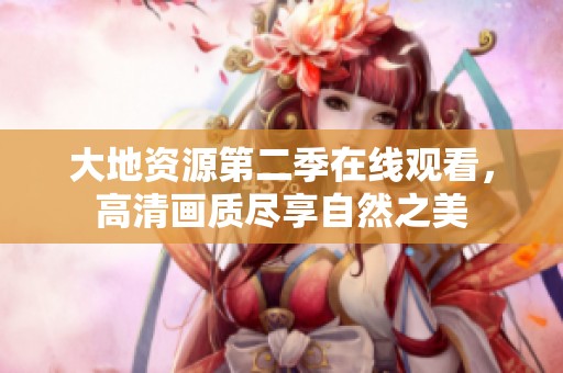 大地资源第二季在线观看，高清画质尽享自然之美