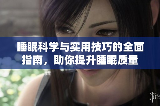 睡眠科学与实用技巧的全面指南，助你提升睡眠质量