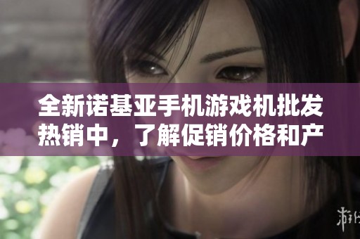 全新诺基亚手机游戏机批发热销中，了解促销价格和产地信息