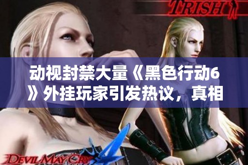 动视封禁大量《黑色行动6》外挂玩家引发热议，真相恐不止于此
