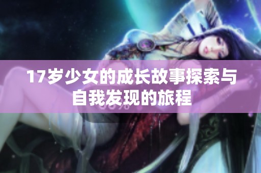 17岁少女的成长故事探索与自我发现的旅程
